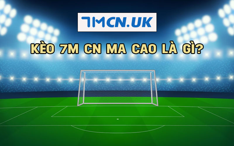 Cùng tìm hiểu về kèo 7M CN Macao