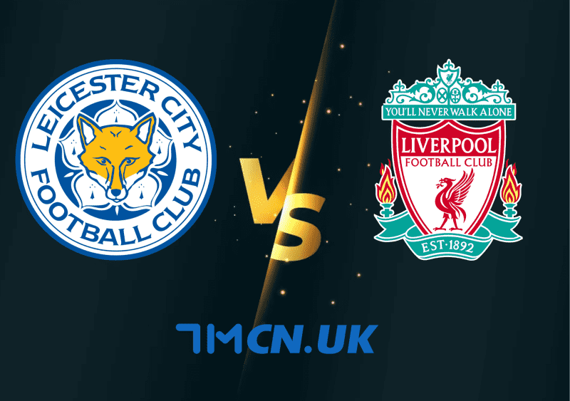 Nhận định, soi kèo Leicester City vs Liverpool, 2h00, ngày 16/5