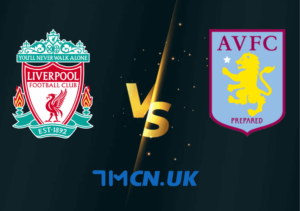 Nhận định, soi kèo Liverpool vs Aston Villa, 21h00, ngày 20/5