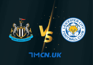 Nhận định, soi kèo Newcastle United vs Leicester City, 02h00, ngày 23/5