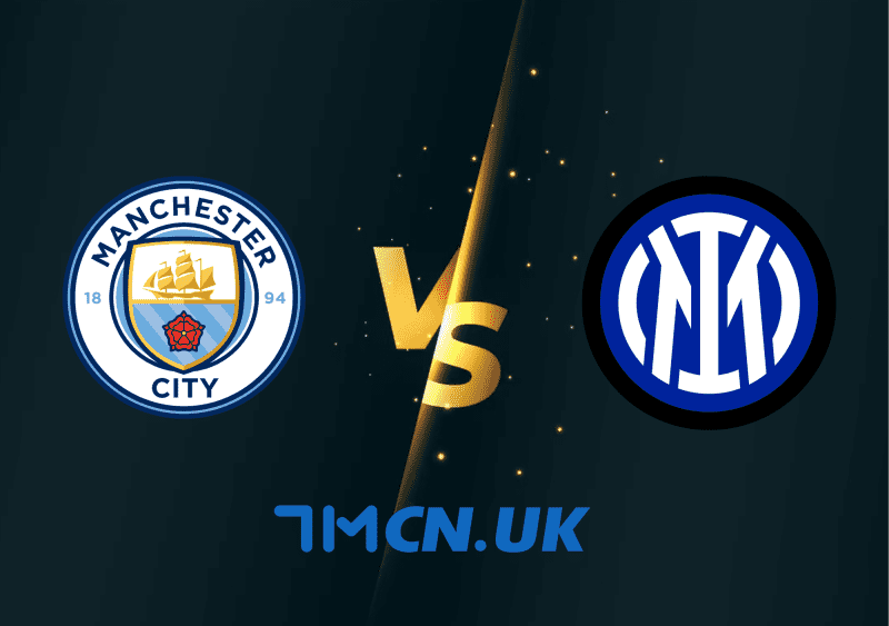 Nhận định, soi kèo Manchester City vs Inter Milan, 02h00, ngày 11/6