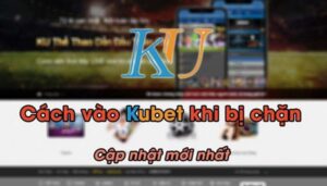 Cách vào Kubet khi đường link đã bị chặn